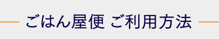 ごはん屋便 ご利用方法