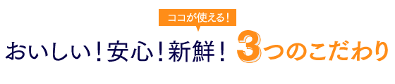 おいしい！安心！新鮮！3つのこだわり