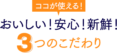 おいしい！安心！新鮮！3つのこだわり